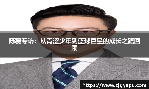 陈磊专访：从青涩少年到篮球巨星的成长之路回顾