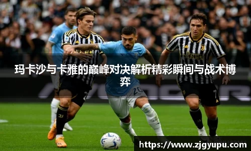 玛卡沙与卡雅的巅峰对决解析精彩瞬间与战术博弈